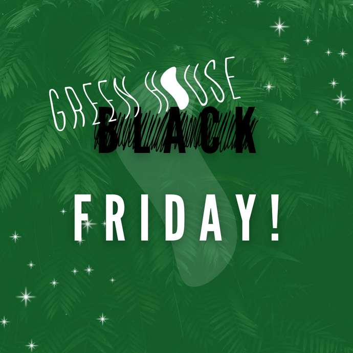 Green House Friday!